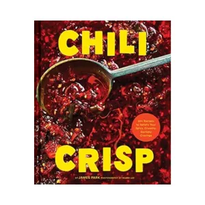 Chili Crisp: 50  Recipes to Satisfy Your Spicy, Crunchy, Garlicky Cravings